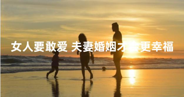 女人要敢爱 夫妻婚姻才会更幸福